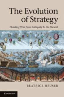 The Evolution of Strategy : Thinking War from Antiquity to the Present