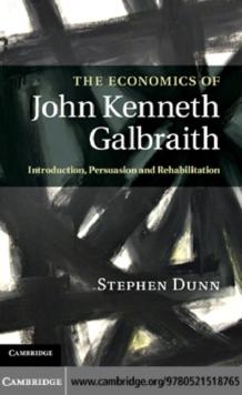 The Economics of John Kenneth Galbraith : Introduction, Persuasion, and Rehabilitation