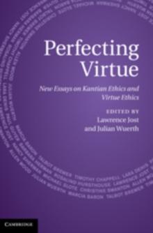 Perfecting Virtue : New Essays on Kantian Ethics and Virtue Ethics