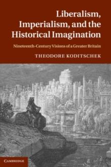 Liberalism, Imperialism, and the Historical Imagination : Nineteenth-Century Visions of a Greater Britain