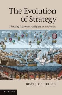 Evolution of Strategy : Thinking War from Antiquity to the Present