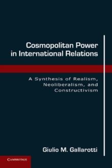 Cosmopolitan Power in International Relations : A Synthesis of Realism, Neoliberalism, and Constructivism