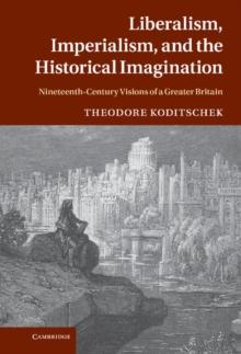 Liberalism, Imperialism, and the Historical Imagination : Nineteenth-Century Visions of a Greater Britain