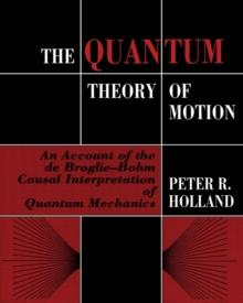 The Quantum Theory of Motion : An Account of the de Broglie-Bohm Causal Interpretation of Quantum Mechanics