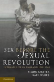 Sex Before the Sexual Revolution : Intimate Life in England 1918-1963