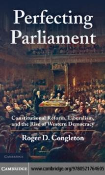 Perfecting Parliament : Constitutional Reform, Liberalism, and the Rise of Western Democracy