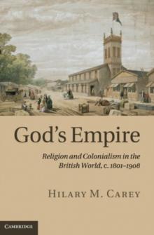 God's Empire : Religion and Colonialism in the British World, c.18011908