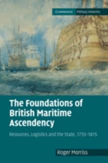 The Foundations of British Maritime Ascendancy : Resources, Logistics and the State, 17551815