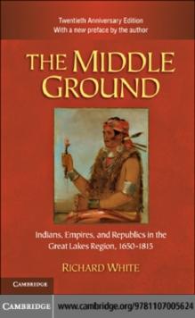 The Middle Ground : Indians, Empires, and Republics in the Great Lakes Region, 16501815