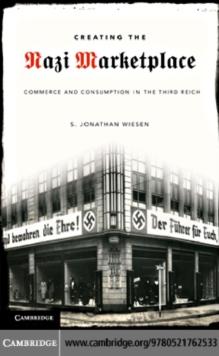 Creating the Nazi Marketplace : Commerce and Consumption in the Third Reich