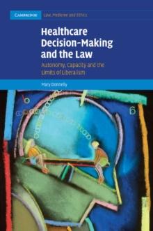 Healthcare Decision-Making and the Law : Autonomy, Capacity and the Limits of Liberalism