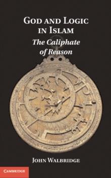 God and Logic in Islam : The Caliphate of Reason