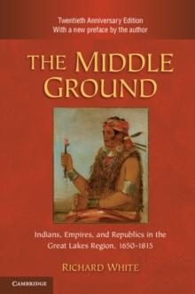 Middle Ground : Indians, Empires, and Republics in the Great Lakes Region, 1650-1815