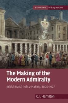 Making of the Modern Admiralty : British Naval Policy-Making, 1805-1927