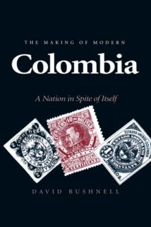 The Making of Modern Colombia : A Nation in Spite of Itself