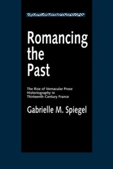 Romancing the Past : The Rise of Vernacular Prose Historiography in Thirteenth-Century France