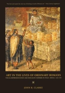 Art in the Lives of Ordinary Romans : Visual Representation and Non-Elite Viewers in Italy, 100 B.C.-A.D. 315