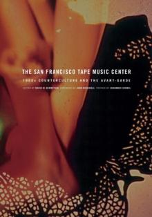 The San Francisco Tape Music Center : 1960s Counterculture and the Avant-Garde