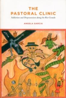 The Pastoral Clinic : Addiction and Dispossession along the Rio Grande