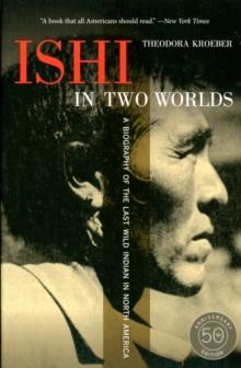 Ishi in Two Worlds, 50th Anniversary Edition : A Biography of the Last Wild Indian in North America