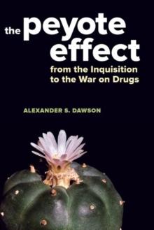 The Peyote Effect : From the Inquisition to the War on Drugs