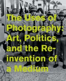 The Uses of Photography : Art, Politics, and the Reinvention of a Medium