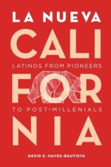 La Nueva California : Latinos from Pioneers to Post-Millennials