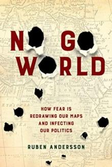 No Go World : How Fear Is Redrawing Our Maps and Infecting Our Politics