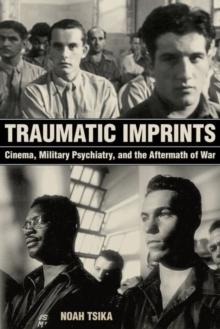 Traumatic Imprints : Cinema, Military Psychiatry, and the Aftermath of War