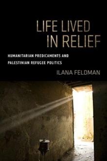 Life Lived in Relief : Humanitarian Predicaments and Palestinian Refugee Politics