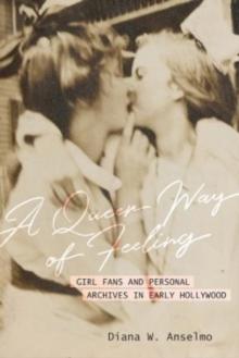 A Queer Way of Feeling : Girl Fans and Personal Archives of Early Hollywood