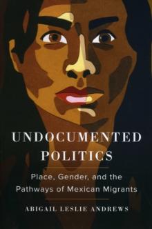 Undocumented Politics : Place, Gender, and the Pathways of Mexican Migrants