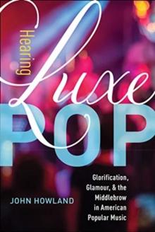 Hearing Luxe Pop : Glorification, Glamour, and the Middlebrow in American Popular Music