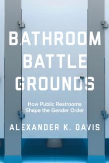 Bathroom Battlegrounds : How Public Restrooms Shape the Gender Order