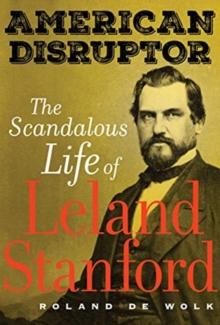 American Disruptor : The Scandalous Life of Leland Stanford