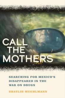 Call the Mothers : Searching for Mexico's Disappeared in the War on Drugs