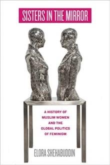 Sisters in the Mirror : A History of Muslim Women and the Global Politics of Feminism