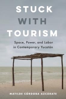 Stuck with Tourism : Space, Power, and Labor in Contemporary Yucatan