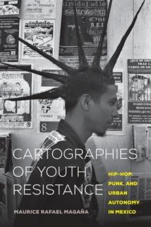 Cartographies of Youth Resistance : Hip-Hop, Punk, and Urban Autonomy in Mexico