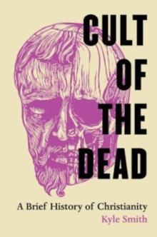 Cult of the Dead : A Brief History of Christianity