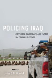 Policing Iraq : Legitimacy, Democracy, and Empire in a Developing State