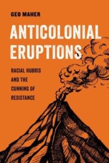 Anticolonial Eruptions : Racial Hubris and the Cunning of Resistance