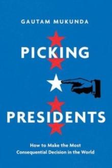 Picking Presidents : How to Make the Most Consequential Decision in the World