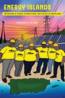 Energy Islands : Metaphors of Power, Extractivism, and Justice in Puerto Rico