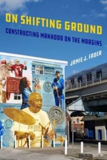 On Shifting Ground : Constructing Manhood on the Margins