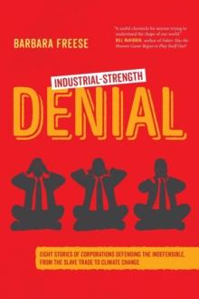 Industrial-Strength Denial : Eight Stories of Corporations Defending the Indefensible, from the Slave Trade to Climate Change