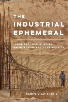 The Industrial Ephemeral : Labor and Love in Indian Architecture and Construction