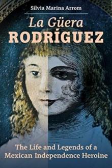 La Guera Rodriguez : The Life and Legends of a Mexican Independence Heroine