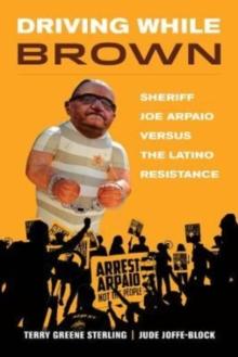 Driving While Brown : Sheriff Joe Arpaio versus the Latino Resistance