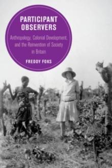 Participant Observers : Anthropology, Colonial Development, and the Reinvention of Society in Britain